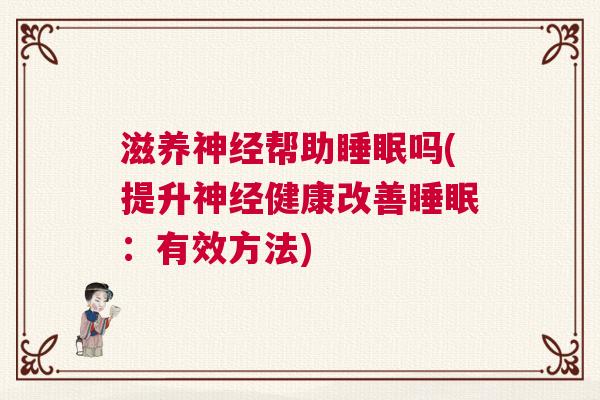 滋养神经帮助睡眠吗(提升神经健康改善睡眠：有效方法)
