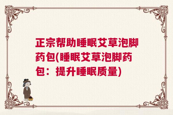 正宗帮助睡眠艾草泡脚药包(睡眠艾草泡脚药包：提升睡眠质量)
