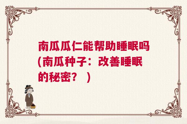 南瓜瓜仁能帮助睡眠吗(南瓜种子：改善睡眠的秘密？ )