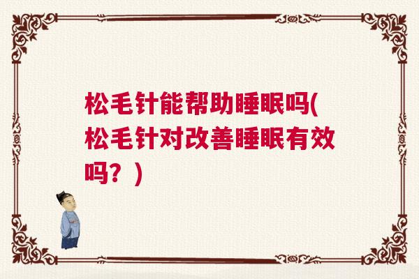 松毛针能帮助睡眠吗(松毛针对改善睡眠有效吗？)