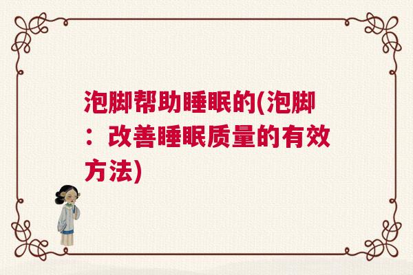 泡脚帮助睡眠的(泡脚：改善睡眠质量的有效方法)
