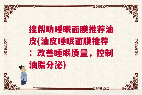 搜帮助睡眠面膜推荐油皮(油皮睡眠面膜推荐：改善睡眠质量，控制油脂分泌)