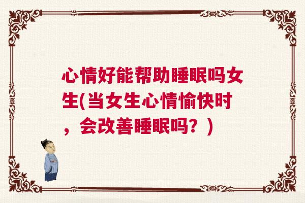 心情好能帮助睡眠吗女生(当女生心情愉快时，会改善睡眠吗？)