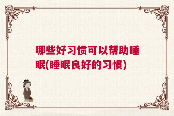哪些好习惯可以帮助睡眠(睡眠良好的习惯) 哪些好习惯可以帮助睡眠(睡眠良好的习惯)