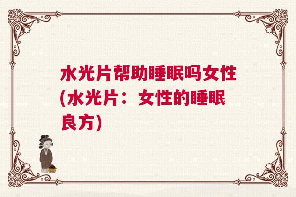 水光片帮助睡眠吗女性(水光片：女性的睡眠良方)