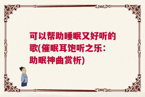 可以帮助睡眠又好听的歌(催眠耳饱听之乐：助眠神曲赏析)