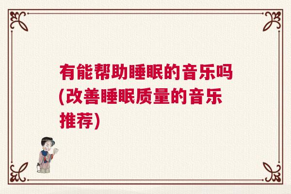 有能帮助睡眠的音乐吗(改善睡眠质量的音乐推荐)