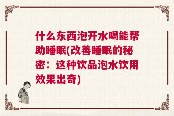 什么东西泡开水喝能帮助睡眠(改善睡眠的秘密：这种饮品泡水饮用效果出奇)