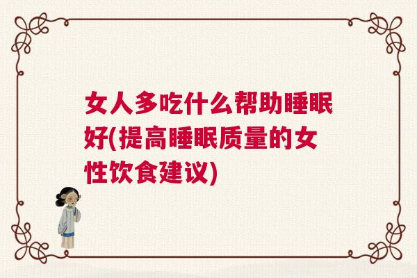女人多吃什么帮助睡眠好(提高睡眠质量的女性饮食建议)