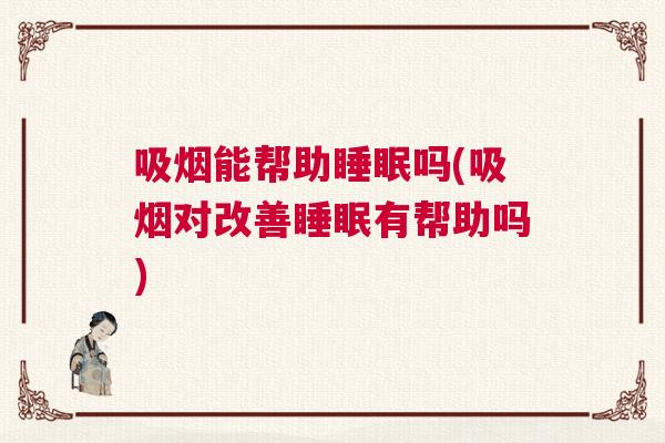吸烟能帮助睡眠吗(吸烟对改善睡眠有帮助吗)
