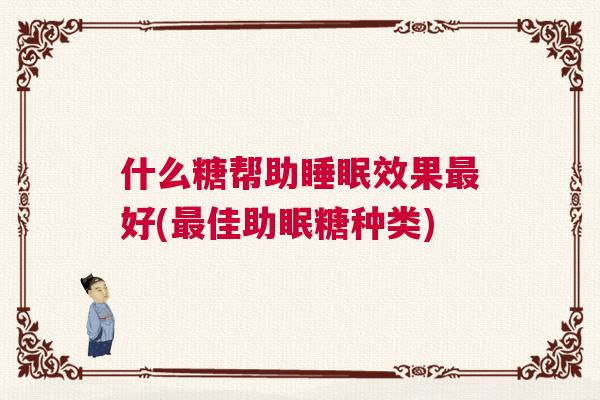 什么糖帮助睡眠效果最好(最佳助眠糖种类)