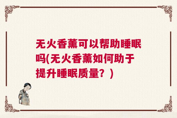 无火香薰可以帮助睡眠吗(无火香薰如何助于提升睡眠质量？)