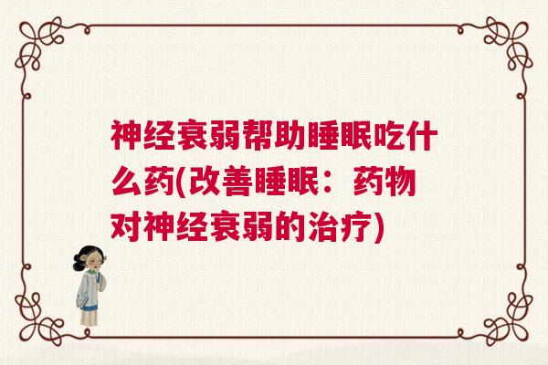 神经衰弱帮助睡眠吃什么药(改善睡眠：药物对神经衰弱的治疗)