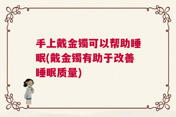 手上戴金镯可以帮助睡眠(戴金镯有助于改善睡眠质量)