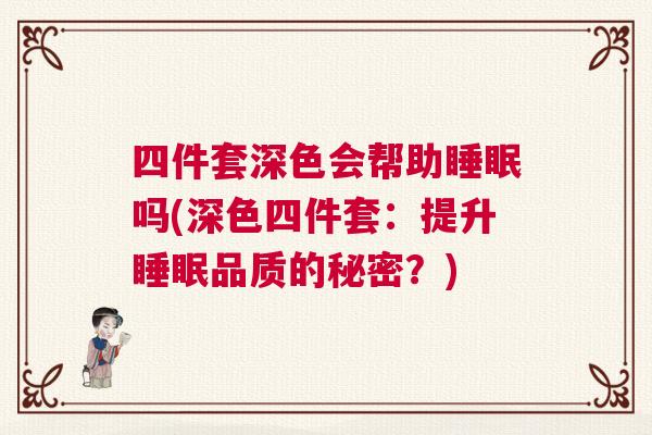 四件套深色会帮助睡眠吗(深色四件套：提升睡眠品质的秘密？)