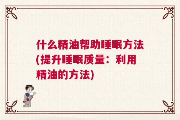什么精油帮助睡眠方法(提升睡眠质量：利用精油的方法)