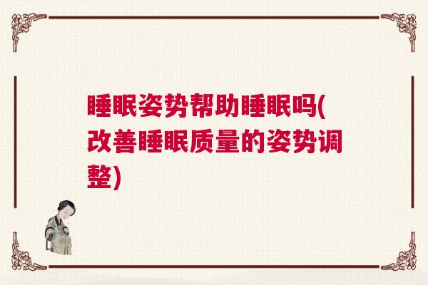 睡眠姿势帮助睡眠吗(改善睡眠质量的姿势调整)