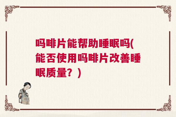 吗啡片能帮助睡眠吗(能否使用吗啡片改善睡眠质量？)