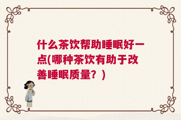 什么茶饮帮助睡眠好一点(哪种茶饮有助于改善睡眠质量？)