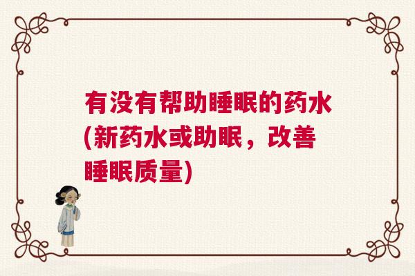 有没有帮助睡眠的药水(新药水或助眠，改善睡眠质量)