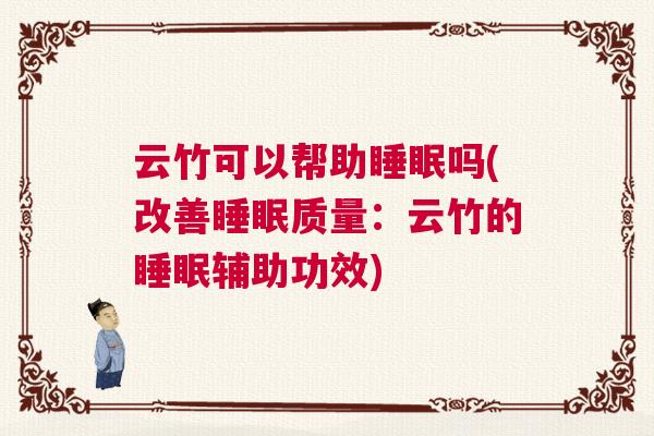 云竹可以帮助睡眠吗(改善睡眠质量：云竹的睡眠辅助功效)