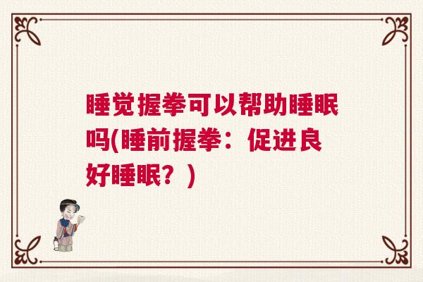 睡觉握拳可以帮助睡眠吗(睡前握拳：促进良好睡眠？)