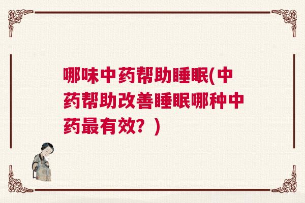 哪味中药帮助睡眠(中药帮助改善睡眠哪种中药最有效？)