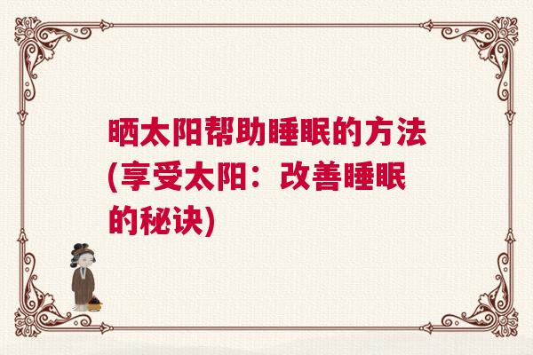 晒太阳帮助睡眠的方法(享受太阳：改善睡眠的秘诀)
