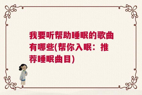 我要听帮助睡眠的歌曲有哪些(帮你入眠：推荐睡眠曲目)