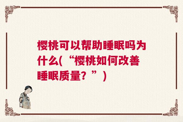 樱桃可以帮助睡眠吗为什么(“樱桃如何改善睡眠质量？”)
