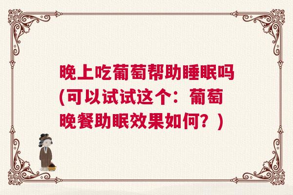 晚上吃葡萄帮助睡眠吗(可以试试这个：葡萄晚餐助眠效果如何？)