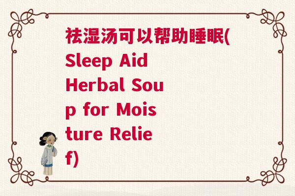 祛湿汤可以帮助睡眠(Sleep Aid Herbal Soup for Moisture Relief)