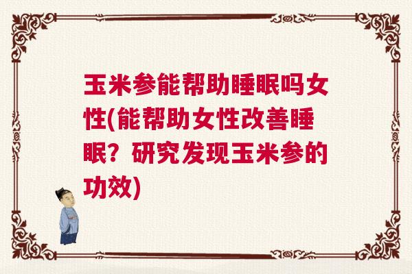 玉米参能帮助睡眠吗女性(能帮助女性改善睡眠？研究发现玉米参的功效)