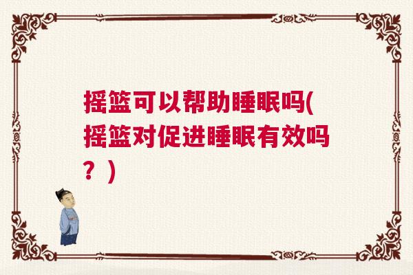 摇篮可以帮助睡眠吗(摇篮对促进睡眠有效吗？)
