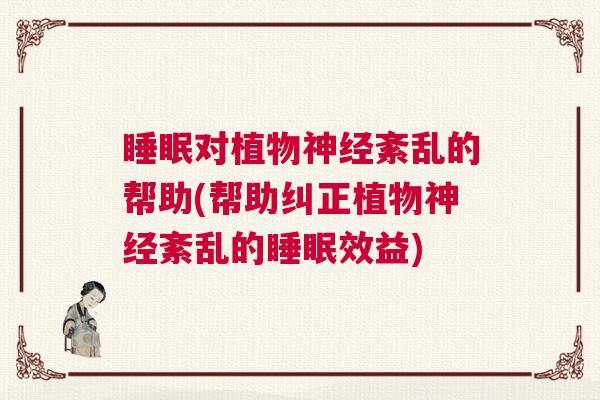 睡眠对植物神经紊乱的帮助(帮助纠正植物神经紊乱的睡眠效益)