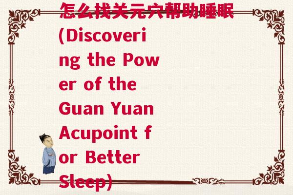 怎么找关元穴帮助睡眠(Discovering the Power of the Guan Yuan Acupoint for Better Sleep)