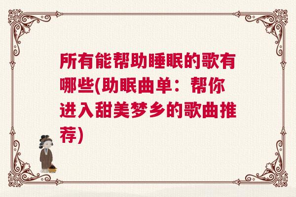 所有能帮助睡眠的歌有哪些(助眠曲单：帮你进入甜美梦乡的歌曲推荐)