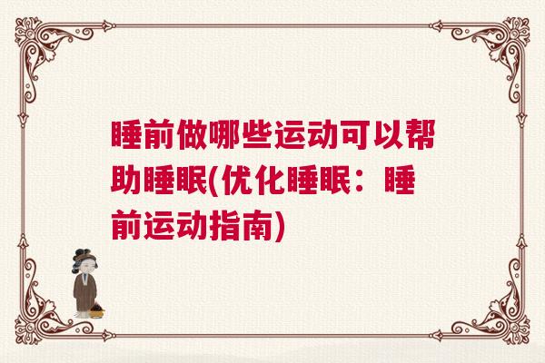 睡前做哪些运动可以帮助睡眠(优化睡眠：睡前运动指南)