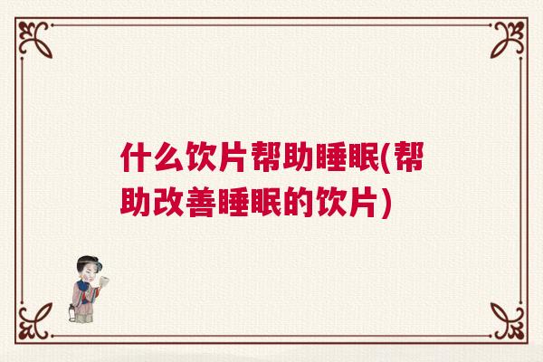 什么饮片帮助睡眠(帮助改善睡眠的饮片)