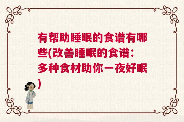 有帮助睡眠的食谱有哪些(改善睡眠的食谱：多种食材助你一夜好眠)