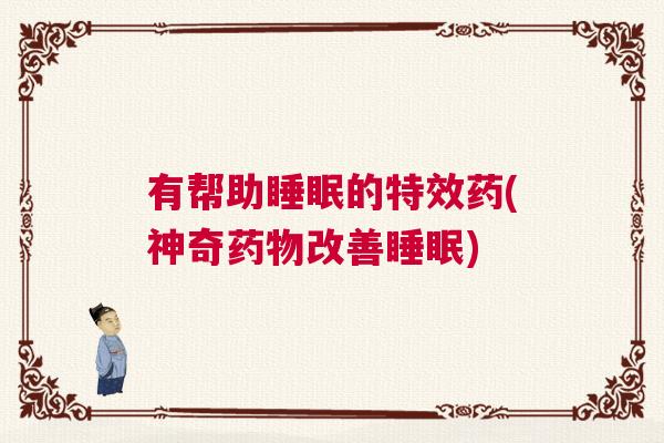 有帮助睡眠的特效药(神奇药物改善睡眠)
