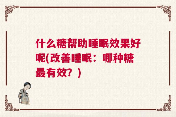 什么糖帮助睡眠效果好呢(改善睡眠：哪种糖最有效？)