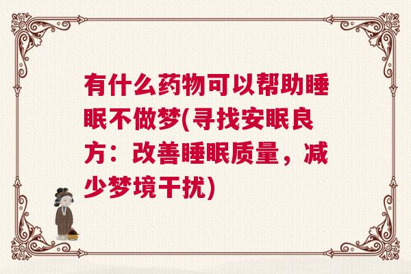 有什么药物可以帮助睡眠不做梦(寻找安眠良方：改善睡眠质量，减少梦境干扰)