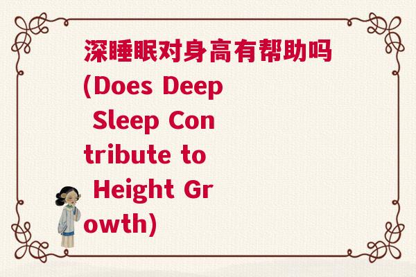 深睡眠对身高有帮助吗(Does Deep Sleep Contribute to Height Growth)