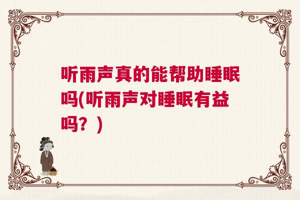 听雨声真的能帮助睡眠吗(听雨声对睡眠有益吗？)