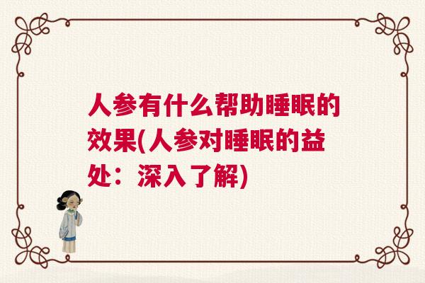 人参有什么帮助睡眠的效果(人参对睡眠的益处：深入了解)