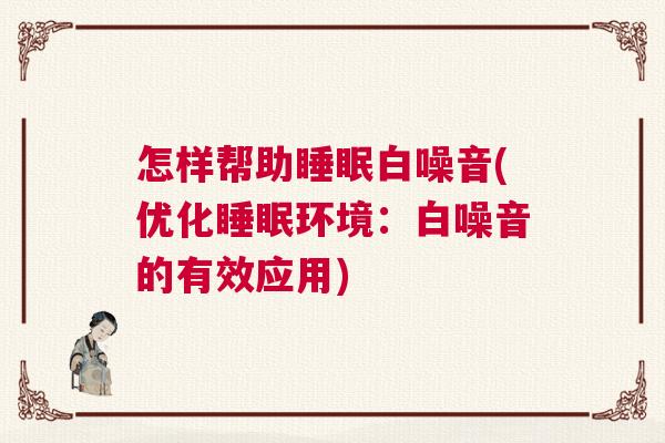 怎样帮助睡眠白噪音(优化睡眠环境：白噪音的有效应用)