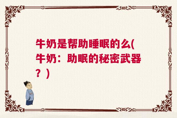 牛奶是帮助睡眠的么(牛奶：助眠的秘密武器？)