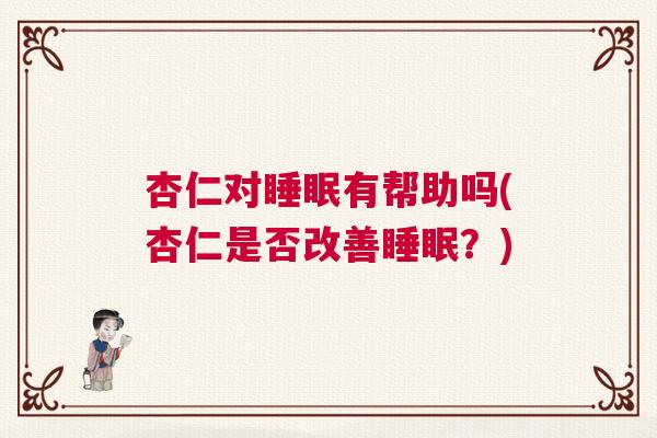杏仁对睡眠有帮助吗(杏仁是否改善睡眠？)