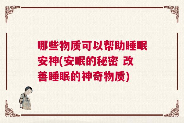 哪些物质可以帮助睡眠安神(安眠的秘密 改善睡眠的神奇物质)